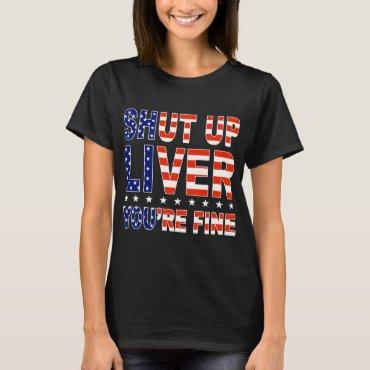 shut up liver you're fine america T-Shirt