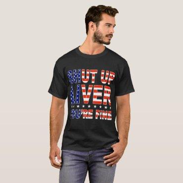 shut up liver you're fine america T-Shirt
